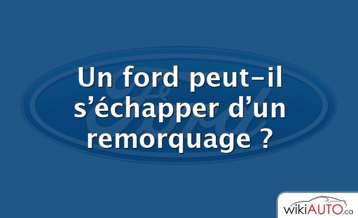 Un ford peut-il s’échapper d’un remorquage ?